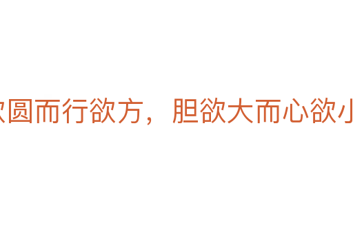 智欲圆而行欲方,胆欲大而心欲小