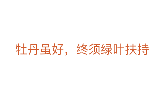 牡丹虽好,终须绿叶扶持
