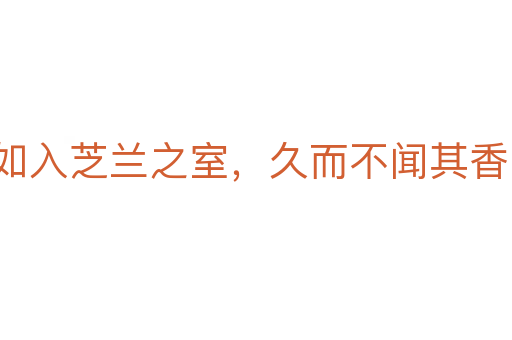 如入芝兰之室,久而不闻其香