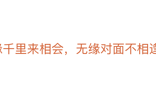 有缘千里来相会,无缘对面不相逢
